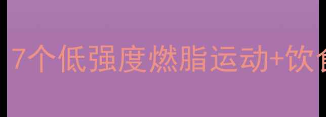 图片 腰肌劳损患者如何科学减脂？7个低强度燃脂运动+饮食方案，每天20分钟改善腰痛