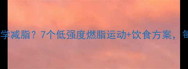 图片 腰肌劳损患者如何科学减脂？7个低强度燃脂运动+饮食方案，每天20分钟改善腰痛2