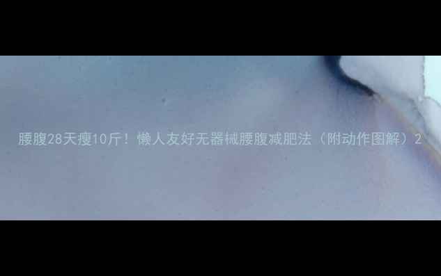 图片 腰腹28天瘦10斤！懒人友好无器械腰腹减肥法（附动作图解）2