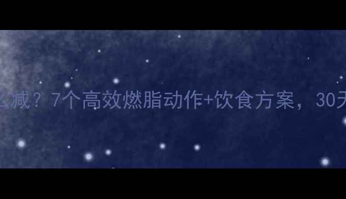 图片 腰腹上围大怎么减？7个高效燃脂动作+饮食方案，30天打造紧致小腹