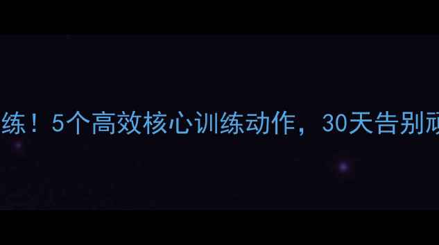图片 腰腹减脂必练！5个高效核心训练动作，30天告别顽固小肚腩1