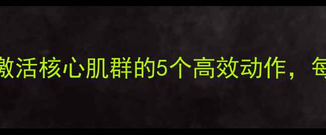 图片 腰腹紧致+减脂塑形：激活核心肌群的5个高效动作，每天15分钟告别小肚子1