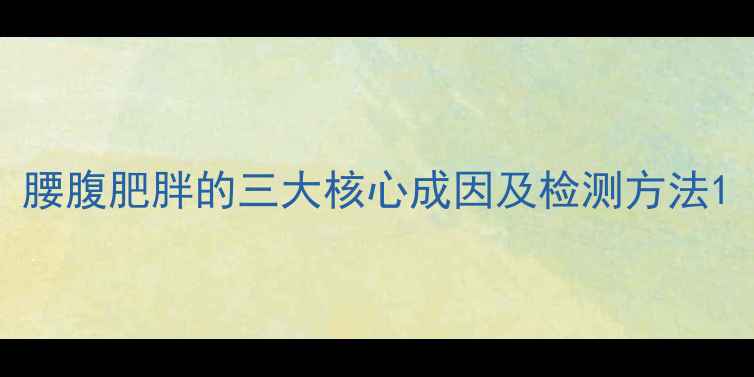 图片 腰腹肥胖的三大核心成因及检测方法1
