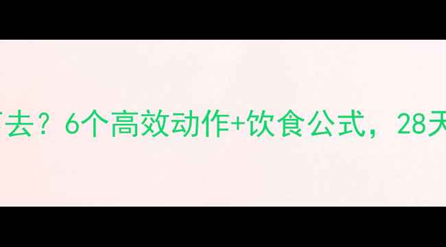 图片 腰腹赘肉减不下去？6个高效动作+饮食公式，28天瘦出小腰围！2
