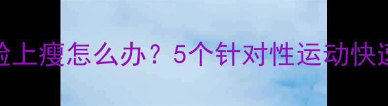 图片 腰腹赘肉多而脸上瘦怎么办？5个针对性运动快速解决体态问题