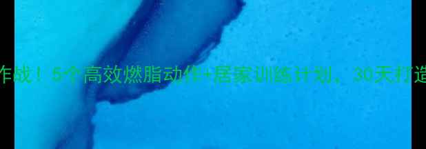 图片 腰腹赘肉大作战！5个高效燃脂动作+居家训练计划，30天打造紧致小腰围