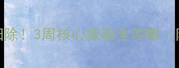 图片 腰腹赘肉大扫除！3周核心减脂全攻略（附避坑指南）