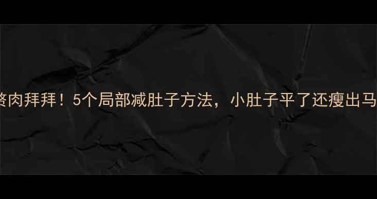 图片 腰腹赘肉拜拜！5个局部减肚子方法，小肚子平了还瘦出马甲线1