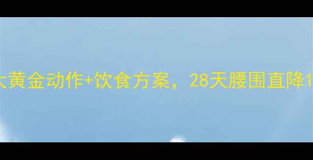 图片 腰腹赘肉消消乐5大黄金动作+饮食方案，28天腰围直降10cm！附详细教程2