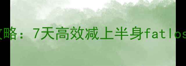 图片 腰腹赘肉消除全攻略：7天高效减上半身fatlossplan&塑形指南1