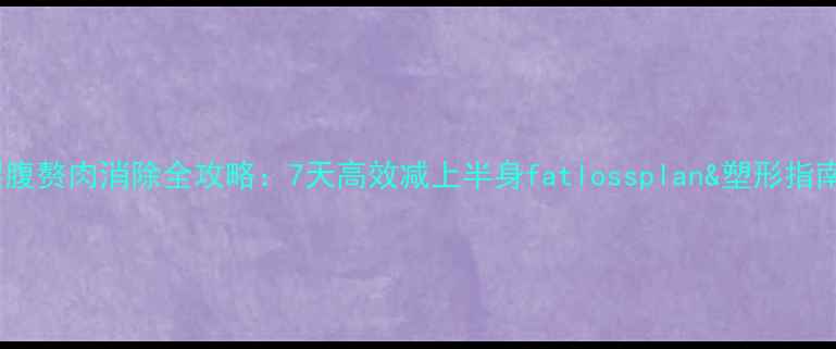 图片 腰腹赘肉消除全攻略：7天高效减上半身fatlossplan&塑形指南2
