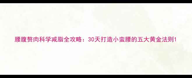 图片 腰腹赘肉科学减脂全攻略：30天打造小蛮腰的五大黄金法则1