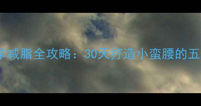 图片 腰腹赘肉科学减脂全攻略：30天打造小蛮腰的五大黄金法则2