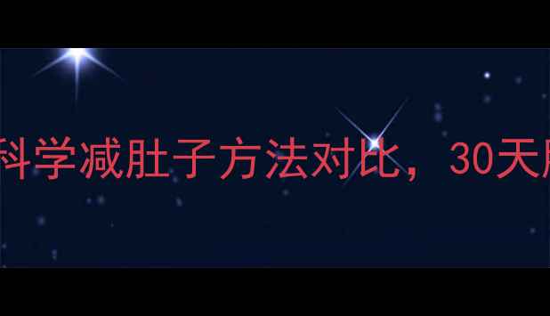 图片 腰腹赘肉终结指南：5种科学减肚子方法对比，30天腰围缩小10cm的实操攻略