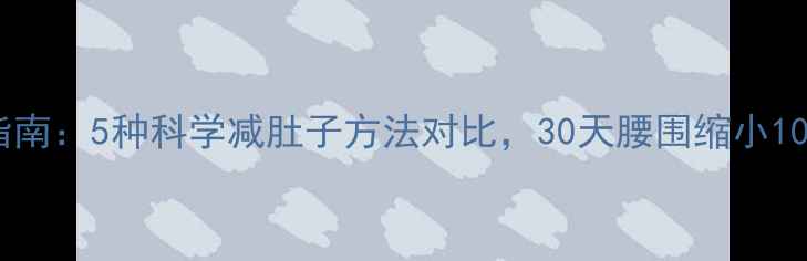图片 腰腹赘肉终结指南：5种科学减肚子方法对比，30天腰围缩小10cm的实操攻略1