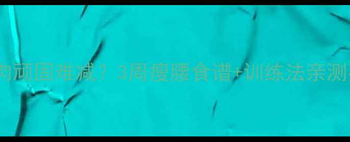 图片 腰腹赘肉顽固难减？3周瘦腰食谱+训练法亲测有效！1