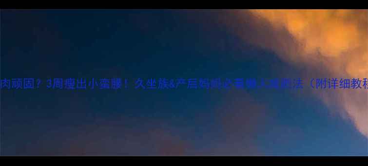 图片 腰腹赘肉顽固？3周瘦出小蛮腰！久坐族&产后妈妈必看懒人减肥法（附详细教程）🔥2