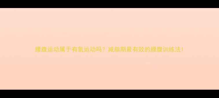 图片 腰腹运动属于有氧运动吗？减脂期最有效的腰腹训练法1