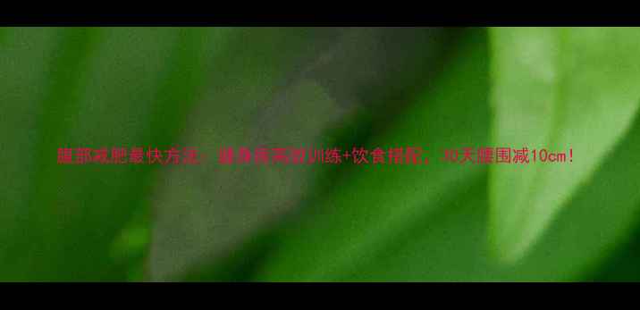 图片 腹部减肥最快方法：健身房高效训练+饮食搭配，30天腰围减10cm！