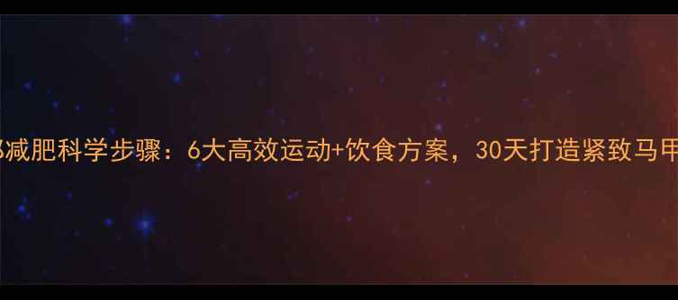 图片 腹部减肥科学步骤：6大高效运动+饮食方案，30天打造紧致马甲线2