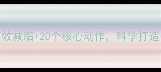 图片 腹部减肥运动全攻略：7天高效减脂+20个核心动作，科学打造平坦小腹（附训练计划表）1
