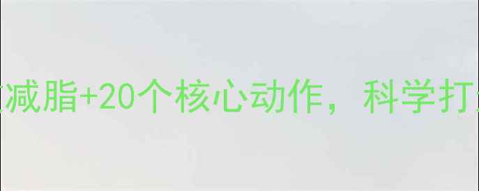 图片 腹部减肥运动全攻略：7天高效减脂+20个核心动作，科学打造平坦小腹（附训练计划表）2