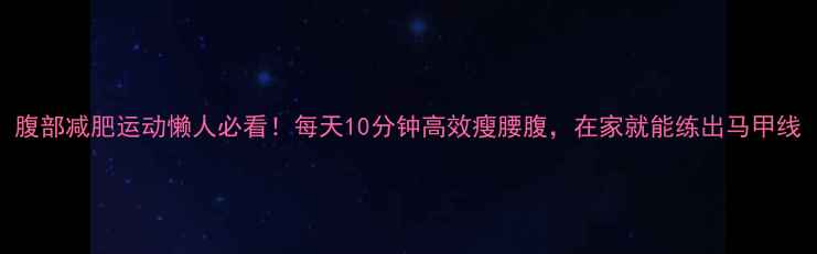 图片 腹部减肥运动懒人必看！每天10分钟高效瘦腰腹，在家就能练出马甲线