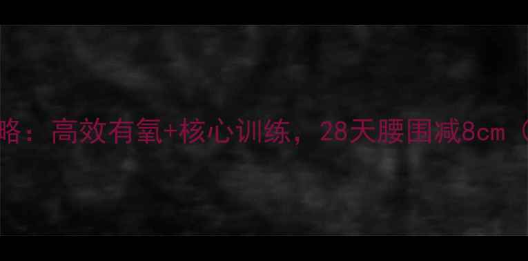 图片 腹部减脂全攻略：高效有氧+核心训练，28天腰围减8cm（附动作图解）