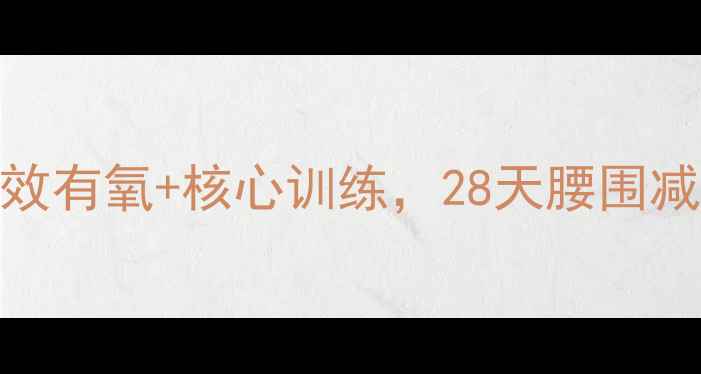 图片 腹部减脂全攻略：高效有氧+核心训练，28天腰围减8cm（附动作图解）2