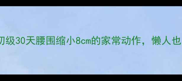 图片 腹部减脂运动初级30天腰围缩小8cm的家常动作，懒人也能轻松跟练！1