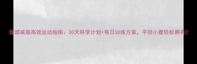 图片 腹部减脂高效运动指南：30天科学计划+每日训练方案，平坦小腹轻松拥有2