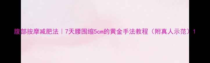 图片 腹部按摩减肥法｜7天腰围缩5cm的黄金手法教程（附真人示范）1