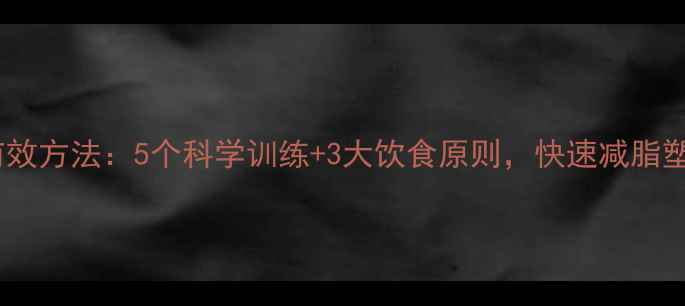 图片 腹部紧致有效方法：5个科学训练+3大饮食原则，快速减脂塑形全攻略1