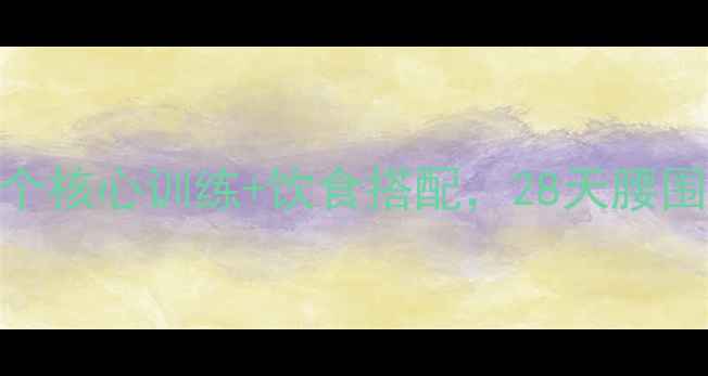 图片 腹部肥胖怎么运动？这5个核心训练+饮食搭配，28天腰围直降8cm（附跟练计划）