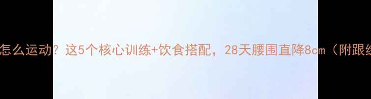 图片 腹部肥胖怎么运动？这5个核心训练+饮食搭配，28天腰围直降8cm（附跟练计划）1