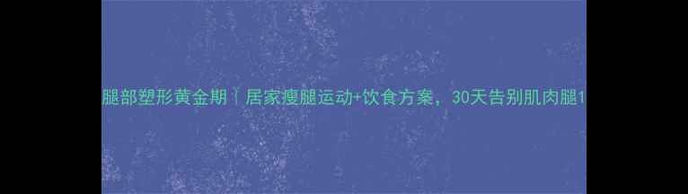 图片 腿部塑形黄金期｜居家瘦腿运动+饮食方案，30天告别肌肉腿1