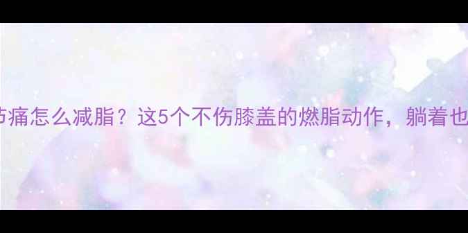 图片 膝关节痛怎么减脂？这5个不伤膝盖的燃脂动作，躺着也能瘦1