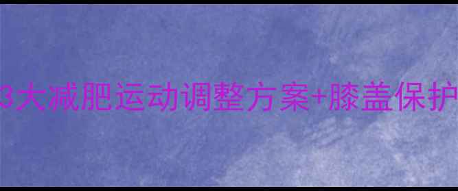 图片 膝盖下方运动后疼？3大减肥运动调整方案+膝盖保护指南（附训练计划）