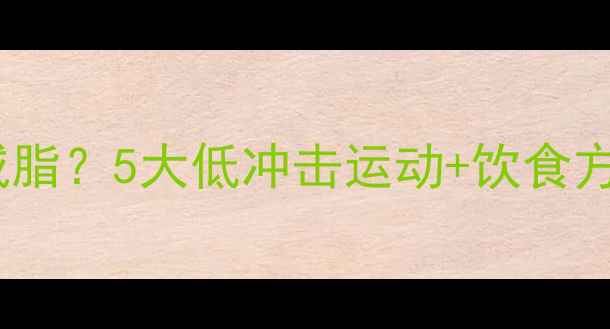 图片 膝盖不好如何科学减脂？5大低冲击运动+饮食方案助你安全瘦全身1
