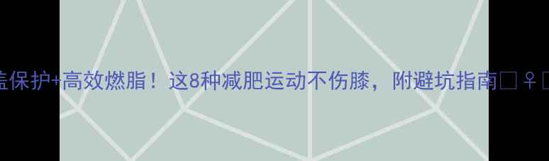 图片 膝盖保护+高效燃脂！这8种减肥运动不伤膝，附避坑指南🏃♀️💪