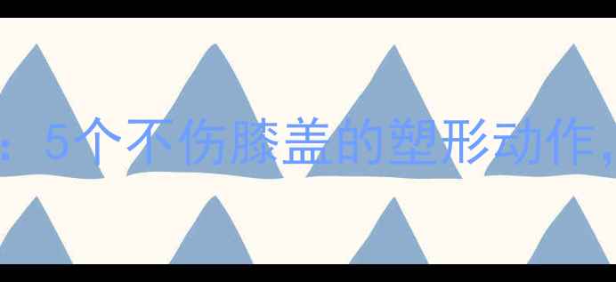 图片 膝盖友好型减脂训练：5个不伤膝盖的塑形动作，安全燃脂塑形指南2