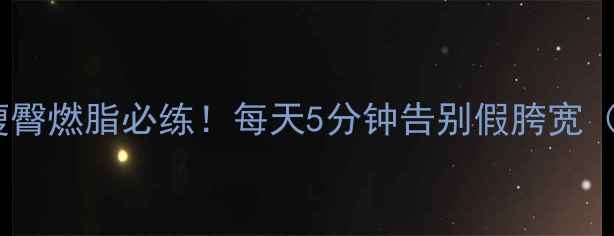 图片 臀大肌拉伸瘦腿｜瘦臀燃脂必练！每天5分钟告别假胯宽（附全身塑形计划）1