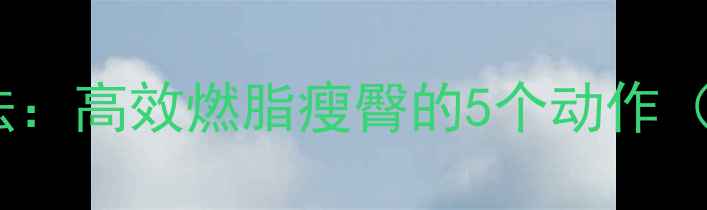 图片 臀小肌训练方法：高效燃脂瘦臀的5个动作（附详细教程）1