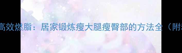 图片 臀腿塑形+高效燃脂：居家锻炼瘦大腿瘦臀部的方法全（附动作图解）