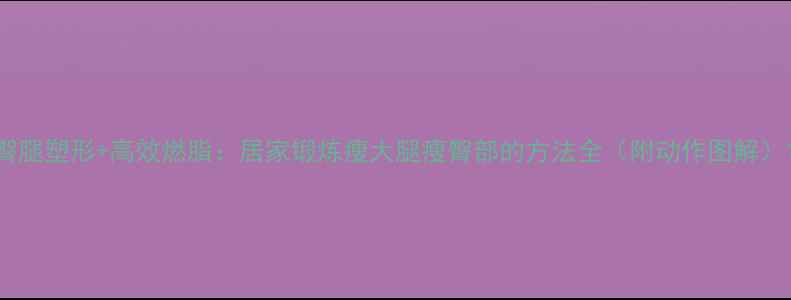 图片 臀腿塑形+高效燃脂：居家锻炼瘦大腿瘦臀部的方法全（附动作图解）1