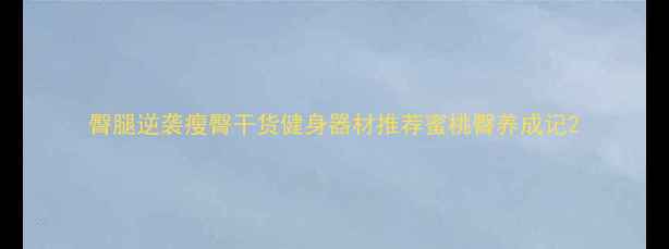 图片 臀腿逆袭瘦臀干货健身器材推荐蜜桃臀养成记2