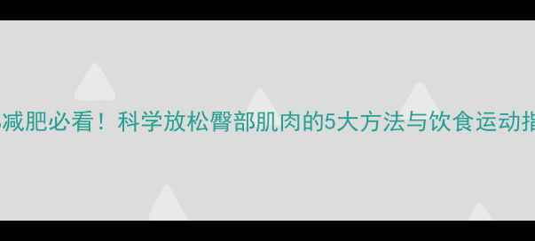 图片 臀部减肥必看！科学放松臀部肌肉的5大方法与饮食运动指南2