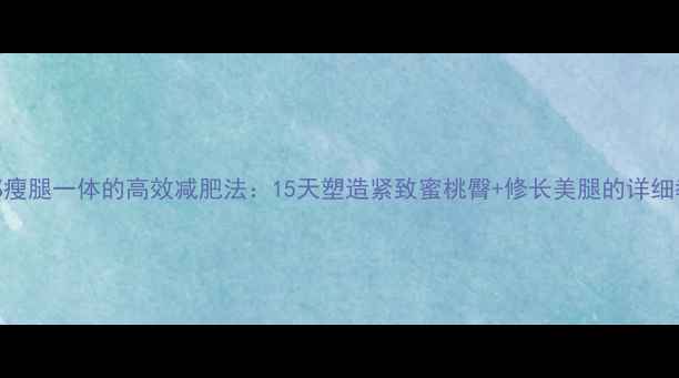 图片 臀部瘦腿一体的高效减肥法：15天塑造紧致蜜桃臀+修长美腿的详细教程