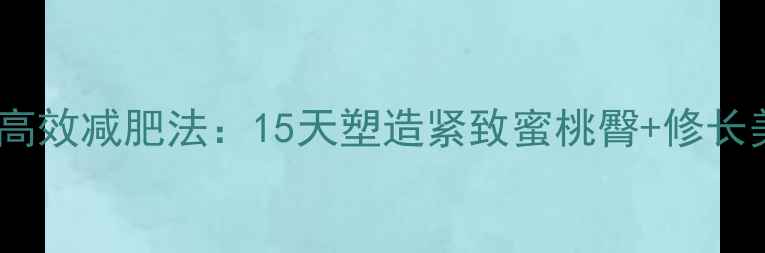 图片 臀部瘦腿一体的高效减肥法：15天塑造紧致蜜桃臀+修长美腿的详细教程1