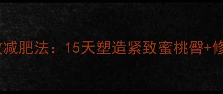 图片 臀部瘦腿一体的高效减肥法：15天塑造紧致蜜桃臀+修长美腿的详细教程2